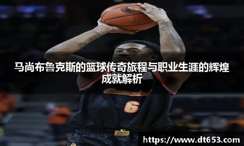 马尚布鲁克斯的篮球传奇旅程与职业生涯的辉煌成就解析