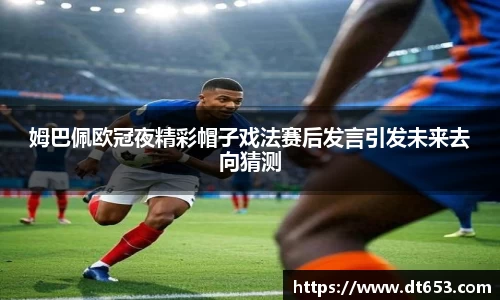 姆巴佩欧冠夜精彩帽子戏法赛后发言引发未来去向猜测