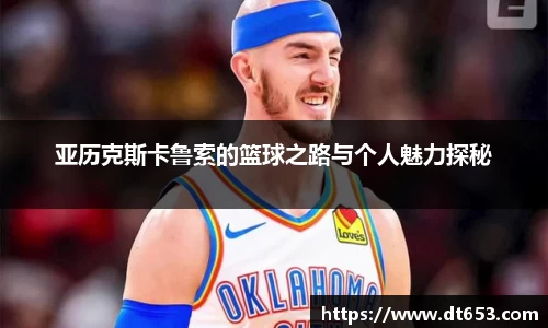 亚历克斯卡鲁索的篮球之路与个人魅力探秘