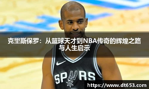 克里斯保罗：从篮球天才到NBA传奇的辉煌之路与人生启示