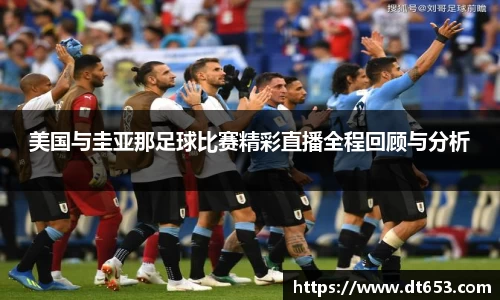 美国与圭亚那足球比赛精彩直播全程回顾与分析