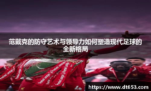 范戴克的防守艺术与领导力如何塑造现代足球的全新格局